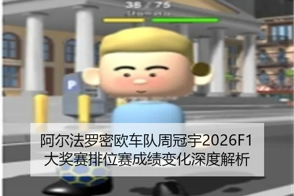 阿尔法罗密欧车队周冠宇2026F1大奖赛排位赛成绩变化深度解析